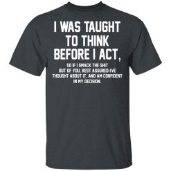 I Was Taught To Think Before I Act T-Shirts, Hoodies, Long Sleeve 27