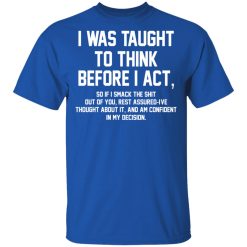 I Was Taught To Think Before I Act T-Shirts, Hoodies, Long Sleeve 31