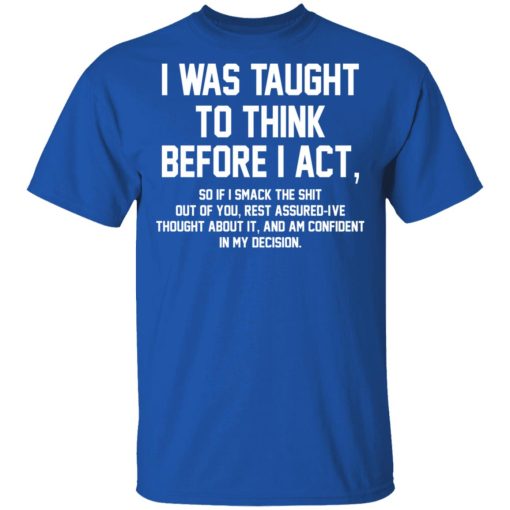 I Was Taught To Think Before I Act T-Shirts, Hoodies, Long Sleeve 7