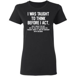 I Was Taught To Think Before I Act T-Shirts, Hoodies, Long Sleeve 33