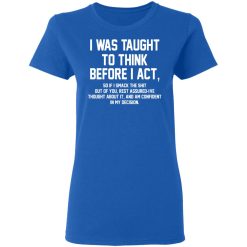 I Was Taught To Think Before I Act T-Shirts, Hoodies, Long Sleeve 39