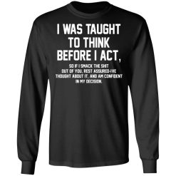I Was Taught To Think Before I Act T-Shirts, Hoodies, Long Sleeve 41
