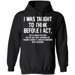 I Was Taught To Think Before I Act T-Shirts, Hoodies, Long Sleeve 43