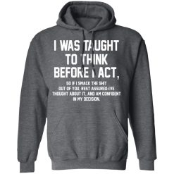 I Was Taught To Think Before I Act T-Shirts, Hoodies, Long Sleeve 47