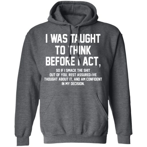 I Was Taught To Think Before I Act T-Shirts, Hoodies, Long Sleeve 23