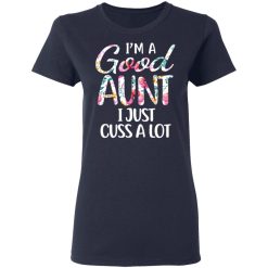 I’m A Good Aunt I Just Cuss A Lot T-Shirts, Hoodies, Long Sleeve 37