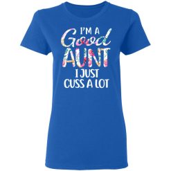 I’m A Good Aunt I Just Cuss A Lot T-Shirts, Hoodies, Long Sleeve 39