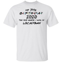 My 34th Birthday 2020 The One Where I Was In Lockdown T-Shirts, Hoodies, Long Sleeve 25