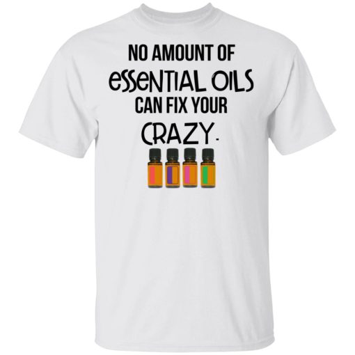 No Amount Of Essential Oils Can Fix Your Crazy T-Shirts, Hoodies, Long Sleeve 3