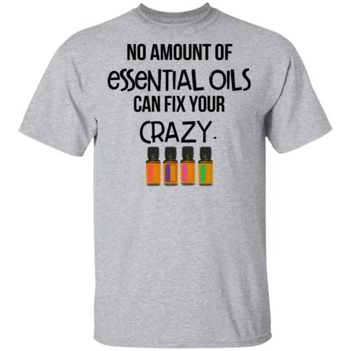 No Amount Of Essential Oils Can Fix Your Crazy T-Shirts, Hoodies, Long Sleeve 6