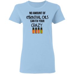 No Amount Of Essential Oils Can Fix Your Crazy T-Shirts, Hoodies, Long Sleeve 29