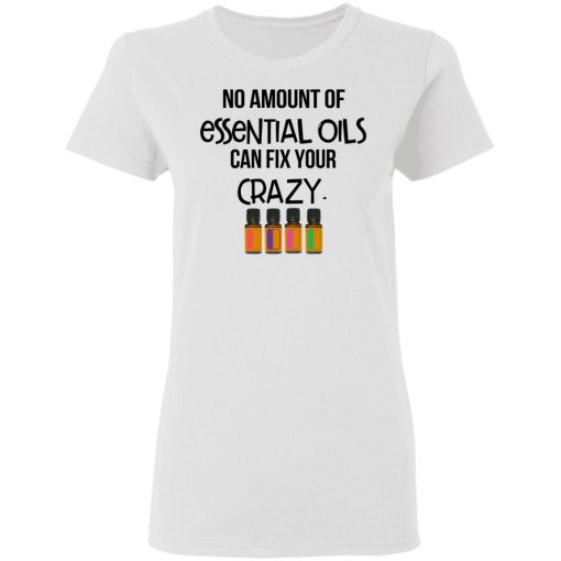 No Amount Of Essential Oils Can Fix Your Crazy T-Shirts, Hoodies, Long Sleeve 10