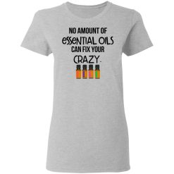 No Amount Of Essential Oils Can Fix Your Crazy T-Shirts, Hoodies, Long Sleeve 34