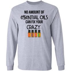 No Amount Of Essential Oils Can Fix Your Crazy T-Shirts, Hoodies, Long Sleeve 35