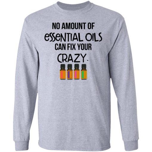 No Amount Of Essential Oils Can Fix Your Crazy T-Shirts, Hoodies, Long Sleeve 14