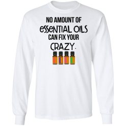 No Amount Of Essential Oils Can Fix Your Crazy T-Shirts, Hoodies, Long Sleeve 38
