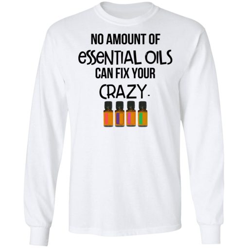 No Amount Of Essential Oils Can Fix Your Crazy T-Shirts, Hoodies, Long Sleeve 15