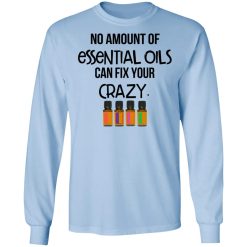 No Amount Of Essential Oils Can Fix Your Crazy T-Shirts, Hoodies, Long Sleeve 39