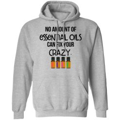No Amount Of Essential Oils Can Fix Your Crazy T-Shirts, Hoodies, Long Sleeve 42