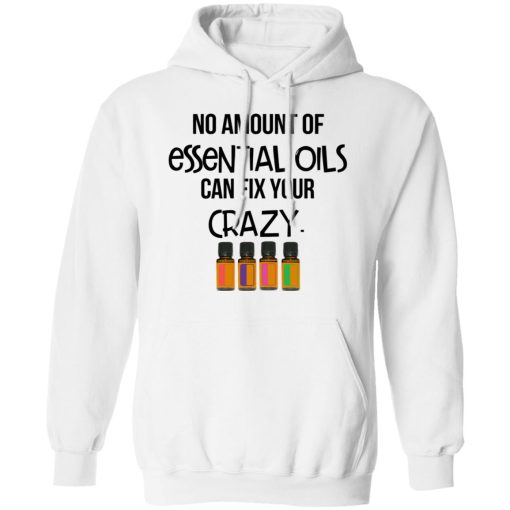 No Amount Of Essential Oils Can Fix Your Crazy T-Shirts, Hoodies, Long Sleeve 21