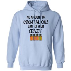 No Amount Of Essential Oils Can Fix Your Crazy T-Shirts, Hoodies, Long Sleeve 46