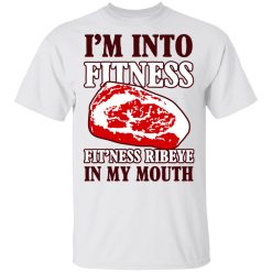 I’m Into Fitness Fit’ness Ribeye In My Mouth T-Shirts, Hoodies, Long Sleeve 25