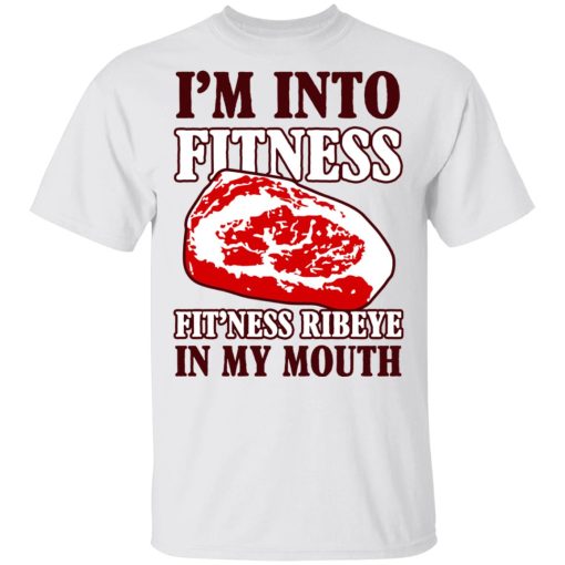 I’m Into Fitness Fit’ness Ribeye In My Mouth T-Shirts, Hoodies, Long Sleeve 3