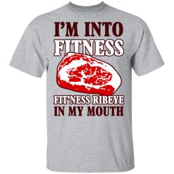 I’m Into Fitness Fit’ness Ribeye In My Mouth T-Shirts, Hoodies, Long Sleeve 27