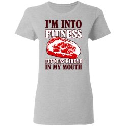 I’m Into Fitness Fit’ness Ribeye In My Mouth T-Shirts, Hoodies, Long Sleeve 33