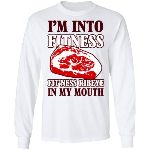 I’m Into Fitness Fit’ness Ribeye In My Mouth T-Shirts, Hoodies, Long Sleeve 15