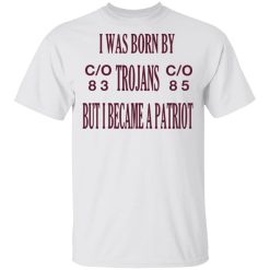 I Was Born By Trojans But I Became A Patriot T-Shirts, Hoodies, Long Sleeve 25