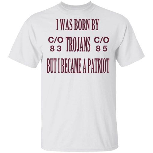 I Was Born By Trojans But I Became A Patriot T-Shirts, Hoodies, Long Sleeve 3