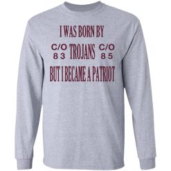 I Was Born By Trojans But I Became A Patriot T-Shirts, Hoodies, Long Sleeve 35