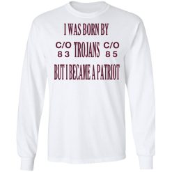 I Was Born By Trojans But I Became A Patriot T-Shirts, Hoodies, Long Sleeve 37