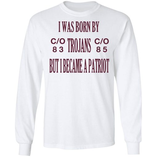 I Was Born By Trojans But I Became A Patriot T-Shirts, Hoodies, Long Sleeve 15