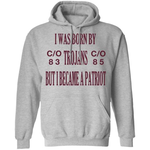 I Was Born By Trojans But I Became A Patriot T-Shirts, Hoodies, Long Sleeve 19
