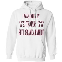 I Was Born By Trojans But I Became A Patriot T-Shirts, Hoodies, Long Sleeve 43