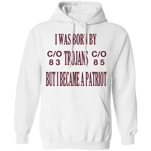 I Was Born By Trojans But I Became A Patriot T-Shirts, Hoodies, Long Sleeve 21