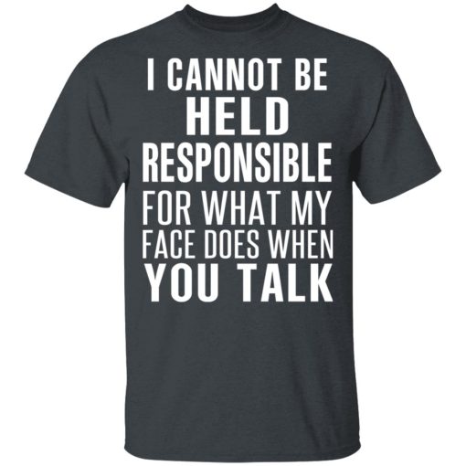 I Can Not Be Held Responsible For What My Face Does When You Talk T-Shirts, Hoodies, Long Sleeve 3