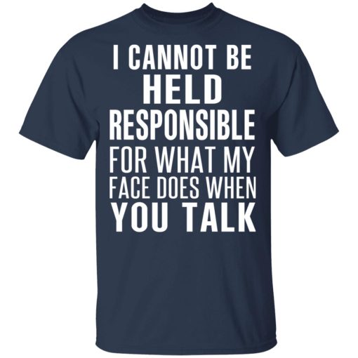 I Can Not Be Held Responsible For What My Face Does When You Talk T-Shirts, Hoodies, Long Sleeve 6