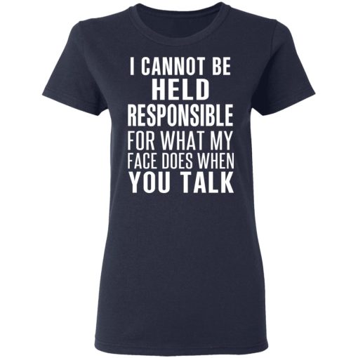 I Can Not Be Held Responsible For What My Face Does When You Talk T-Shirts, Hoodies, Long Sleeve 14