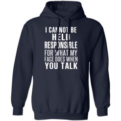 I Can Not Be Held Responsible For What My Face Does When You Talk T-Shirts, Hoodies, Long Sleeve 45