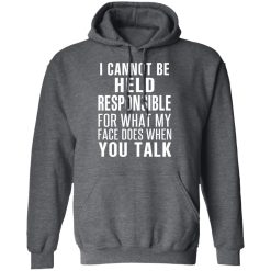 I Can Not Be Held Responsible For What My Face Does When You Talk T-Shirts, Hoodies, Long Sleeve 48