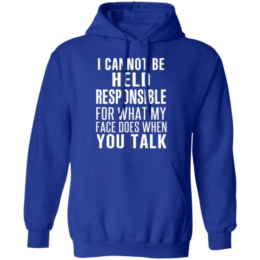 I Can Not Be Held Responsible For What My Face Does When You Talk T-Shirts, Hoodies, Long Sleeve 25