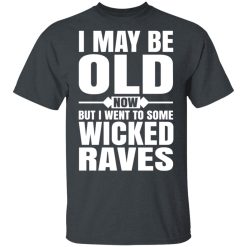 I May Be Old Now But I Went To Some Wicked Raves T-Shirts, Hoodies, Long Sleeve 27