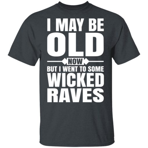 I May Be Old Now But I Went To Some Wicked Raves T-Shirts, Hoodies, Long Sleeve 3
