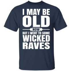 I May Be Old Now But I Went To Some Wicked Raves T-Shirts, Hoodies, Long Sleeve 29