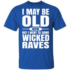 I May Be Old Now But I Went To Some Wicked Raves T-Shirts, Hoodies, Long Sleeve 31