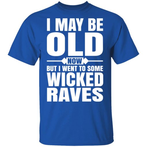 I May Be Old Now But I Went To Some Wicked Raves T-Shirts, Hoodies, Long Sleeve 7