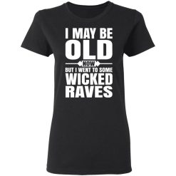 I May Be Old Now But I Went To Some Wicked Raves T-Shirts, Hoodies, Long Sleeve 33